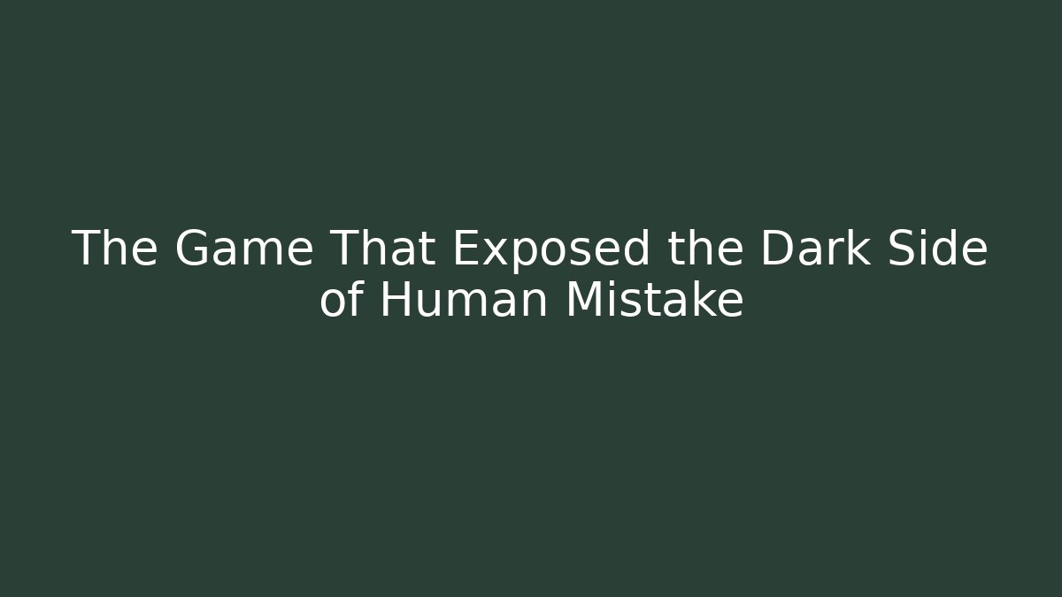 The Game That Exposed the Dark Side of Human Mistake
