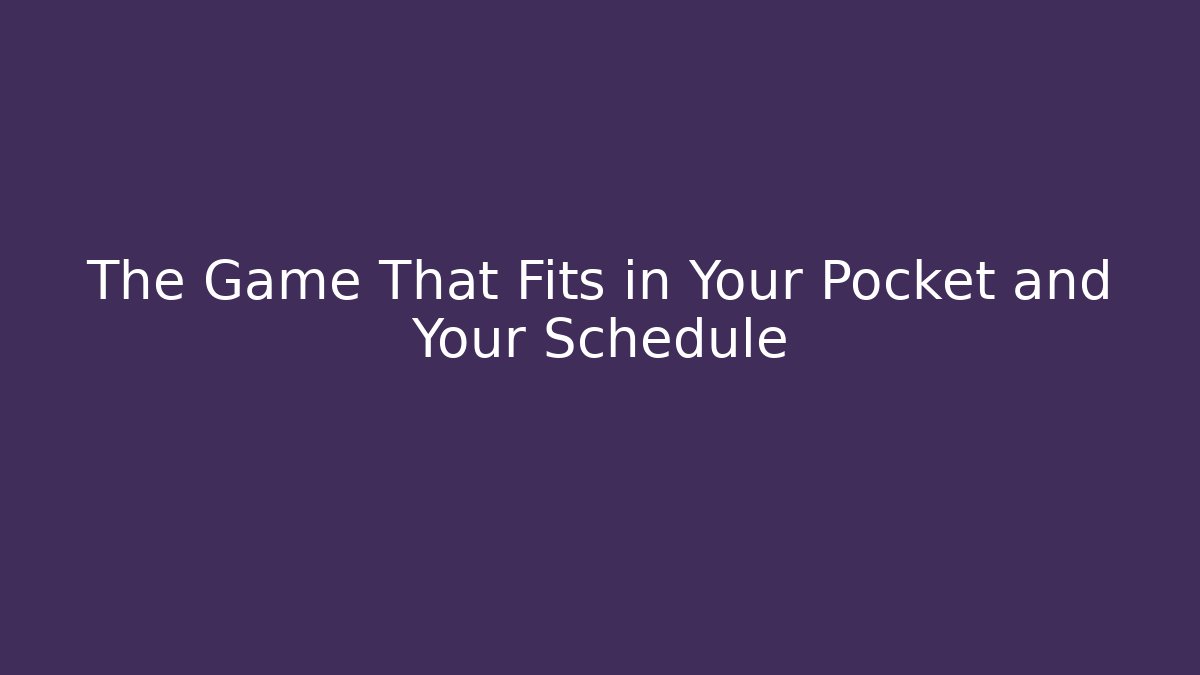 The Game That Fits in Your Pocket and Your Schedule