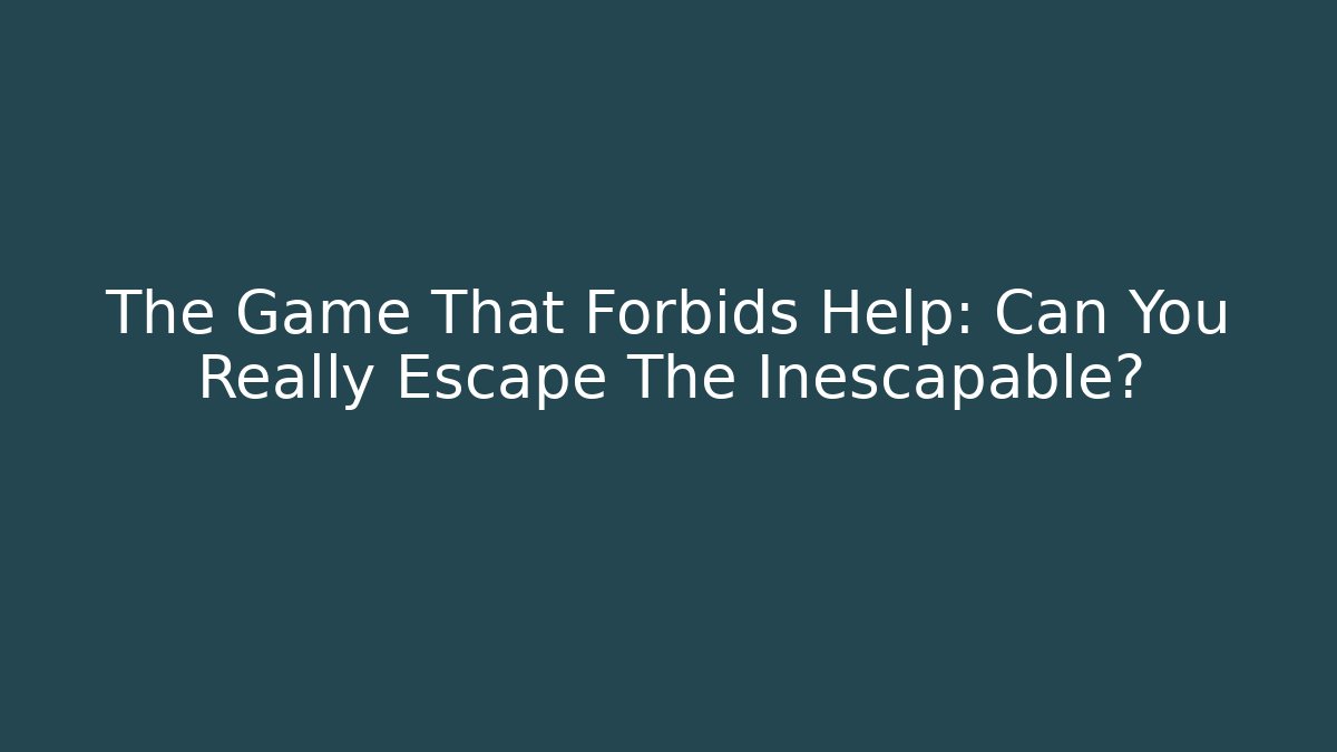 The Game That Forbids Help: Can You Really Escape The Inescapable?