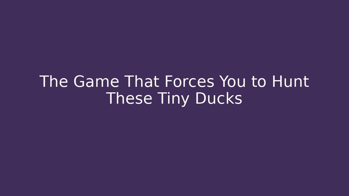 The Game That Forces You to Hunt These Tiny Ducks