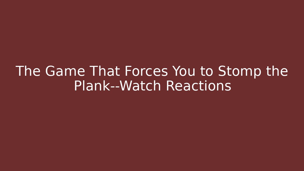 The Game That Forces You to Stomp the Plank—Watch Reactions