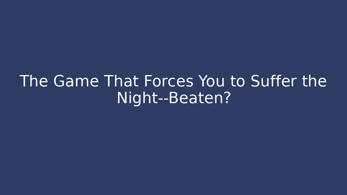 The Game That Forces You to Suffer the Night—Beaten?