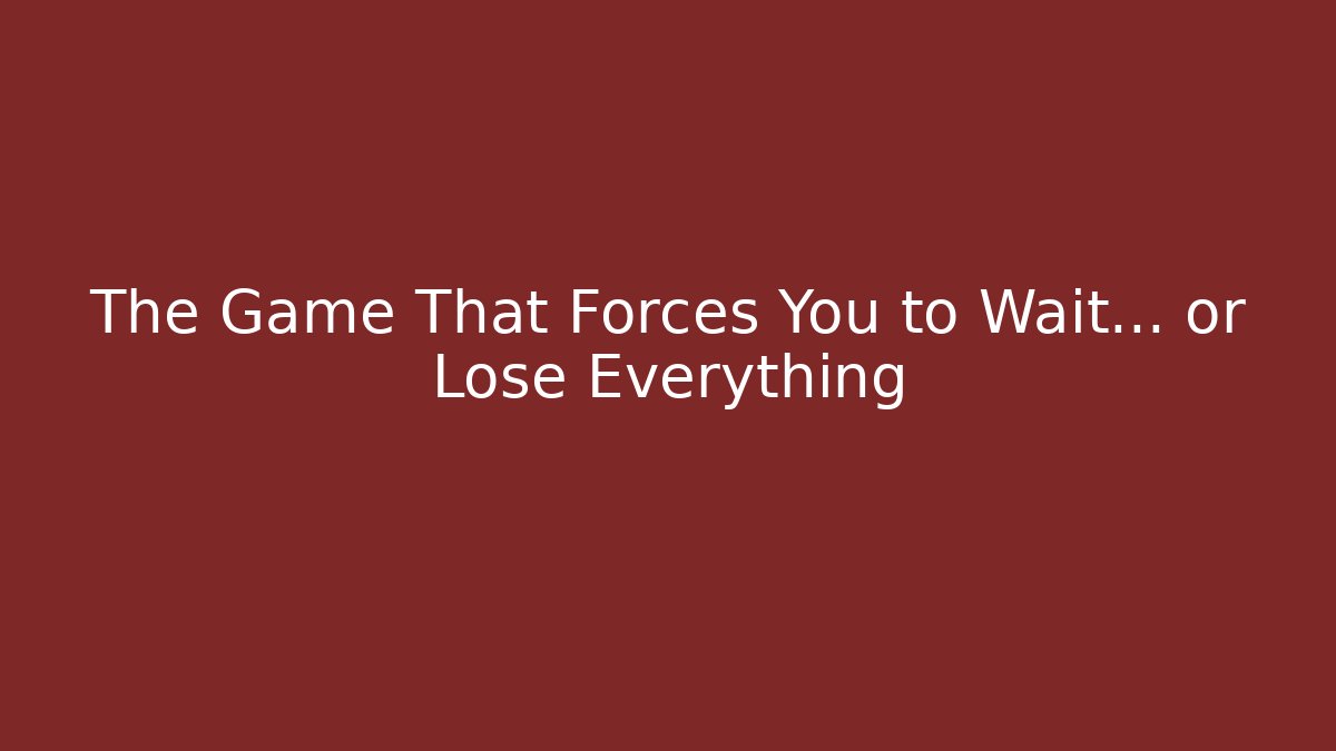 The Game That Forces You to Wait… or Lose Everything