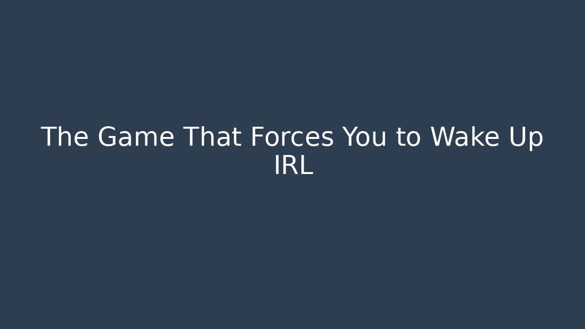 The Game That Forces You to Wake Up IRL