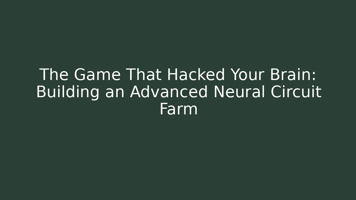 The Game That Hacked Your Brain: Building an Advanced Neural Circuit Farm