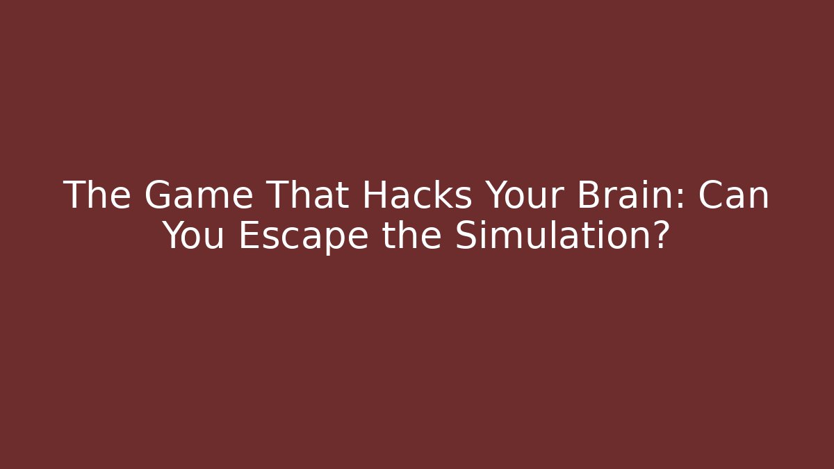 The Game That Hacks Your Brain: Can You Escape the Simulation?