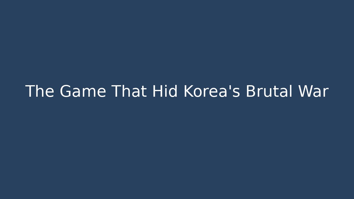 The Game That Hid Korea's Brutal War