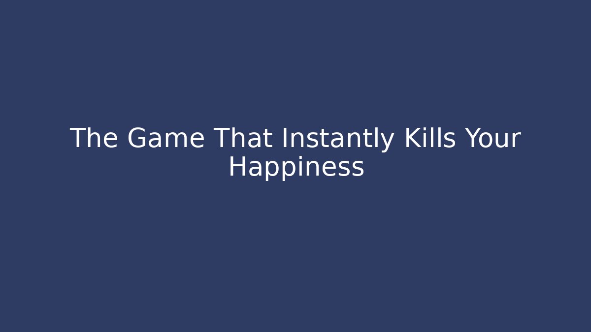 The Game That Instantly Kills Your Happiness