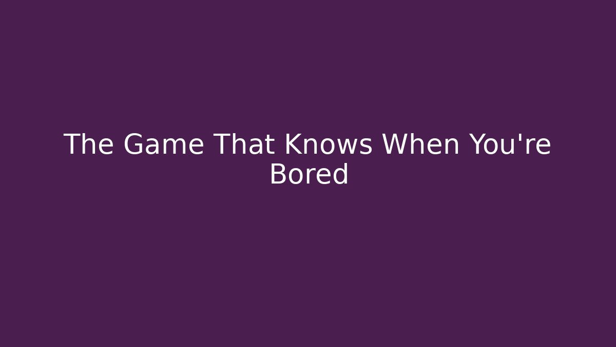 The Game That Knows When You're Bored