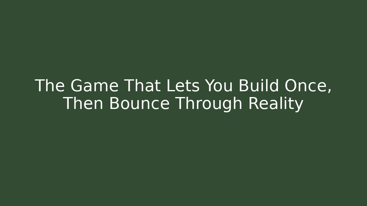 The Game That Lets You Build Once, Then Bounce Through Reality