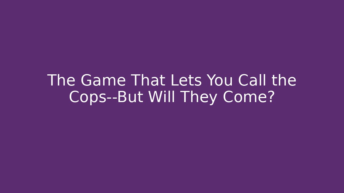 The Game That Lets You Call the Cops—But Will They Come?