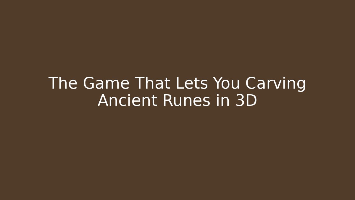 The Game That Lets You Carving Ancient Runes in 3D