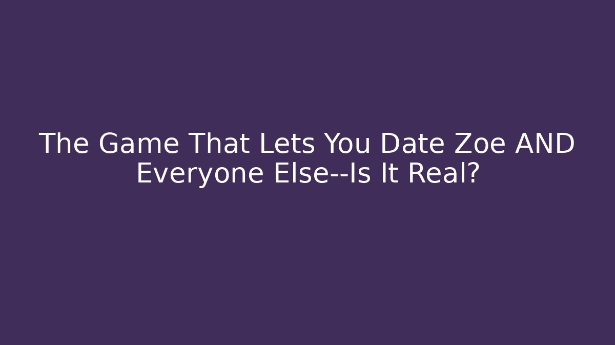 The Game That Lets You Date Zoe AND Everyone Else—Is It Real?