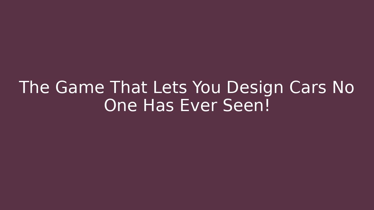 The Game That Lets You Design Cars No One Has Ever Seen!