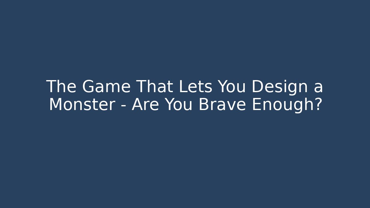 The Game That Lets You Design a Monster – Are You Brave Enough?