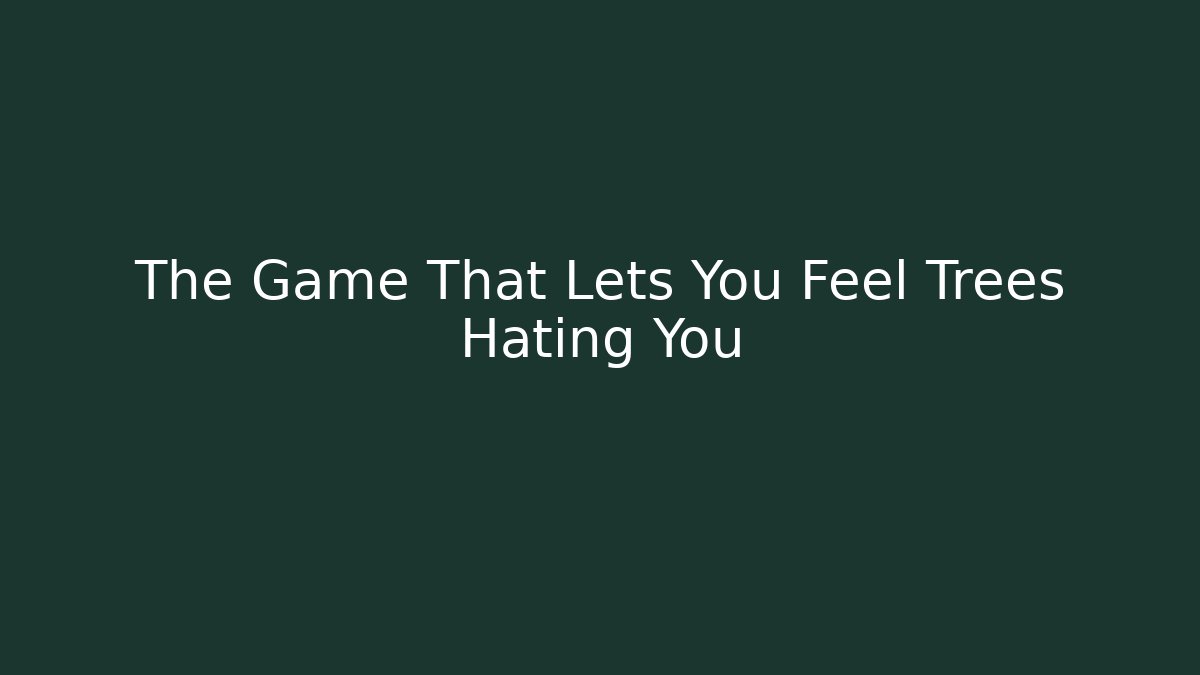 The Game That Lets You Feel Trees Hating You