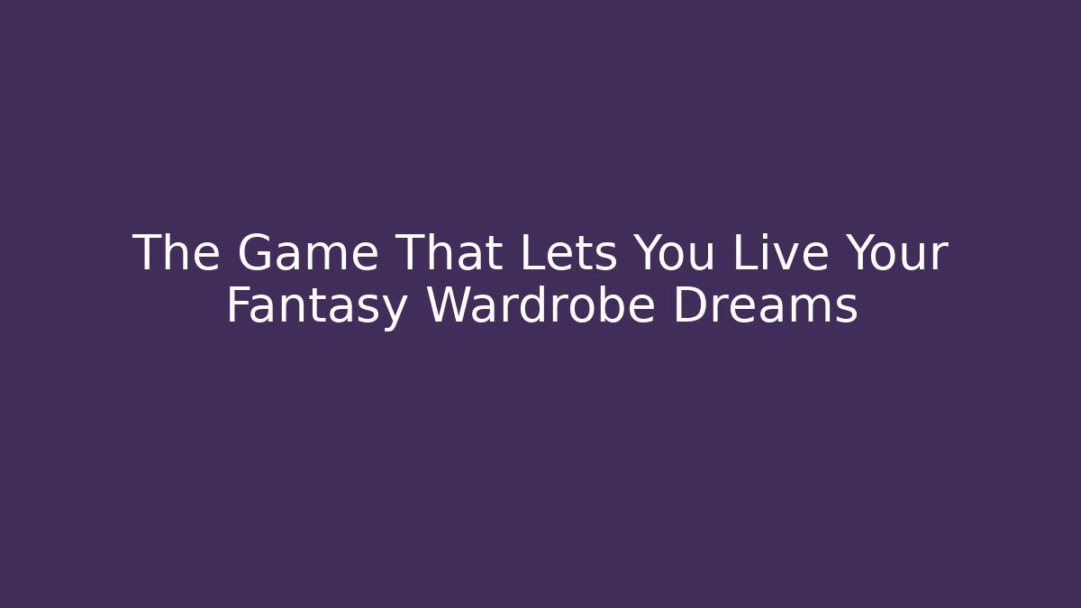 The Game That Lets You Live Your Fantasy Wardrobe Dreams