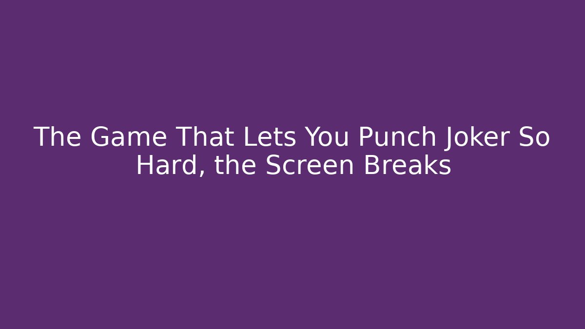 The Game That Lets You Punch Joker So Hard, the Screen Breaks