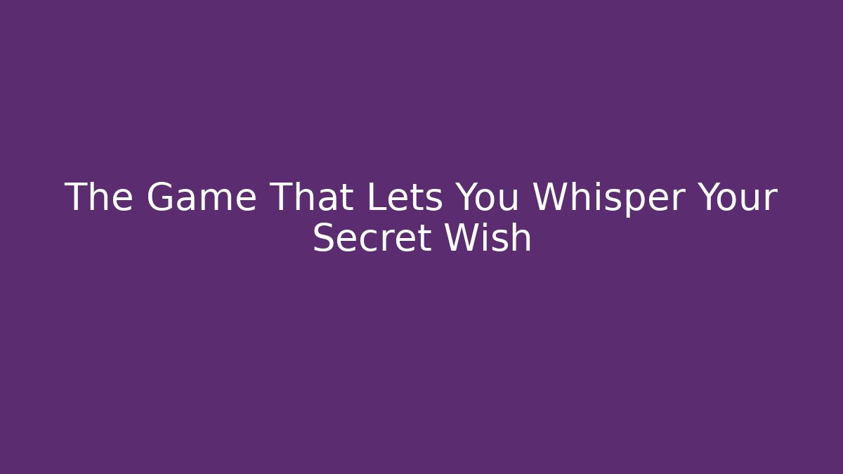 The Game That Lets You Whisper Your Secret Wish