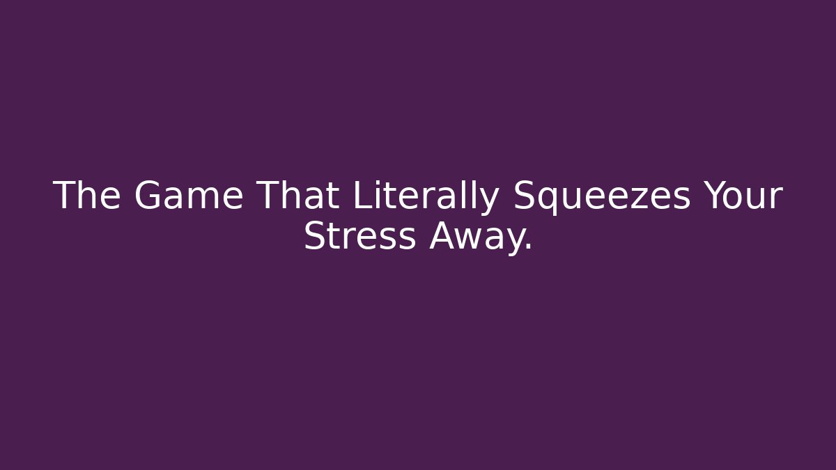 The Game That Literally Squeezes Your Stress Away.