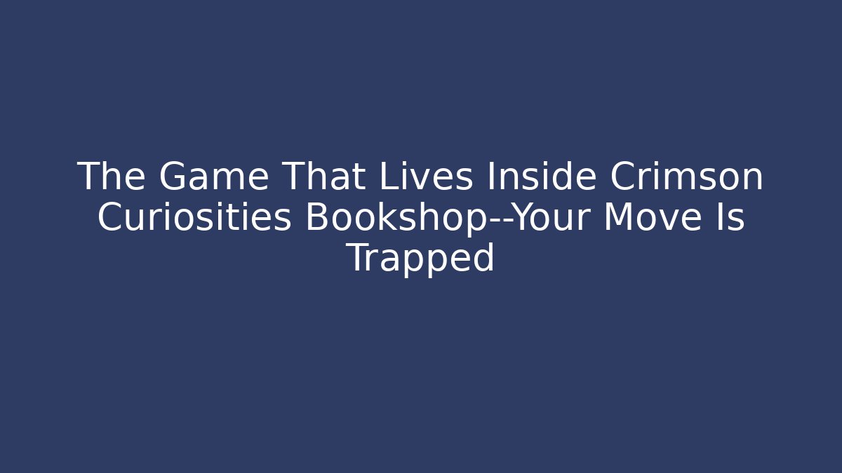 The Game That Lives Inside Crimson Curiosities Bookshop—Your Move Is Trapped