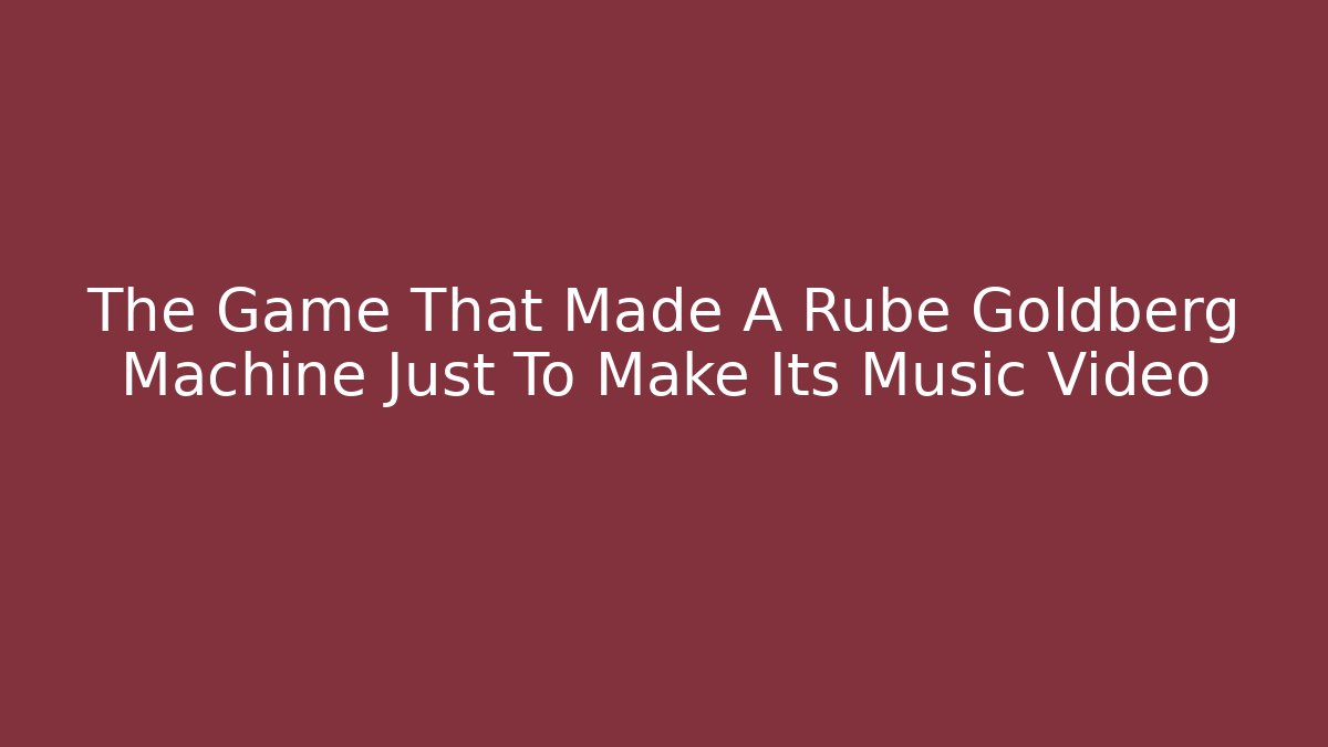 The Game That Made A Rube Goldberg Machine Just To Make Its Music Video