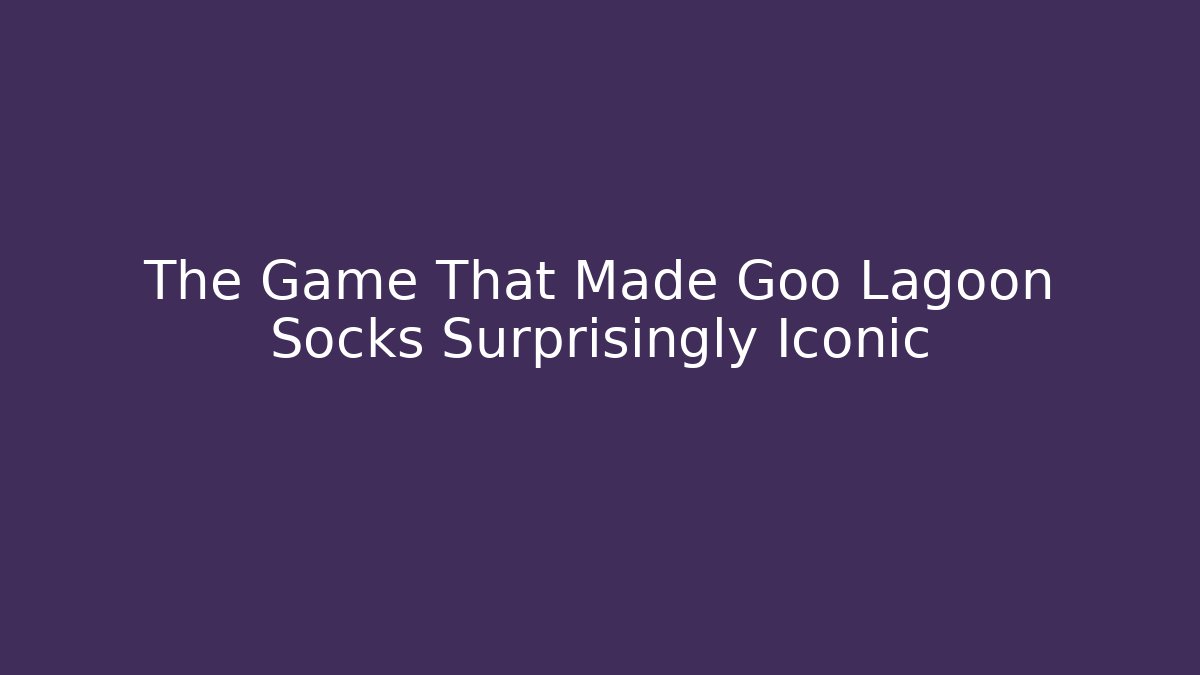 The Game That Made Goo Lagoon Socks Surprisingly Iconic