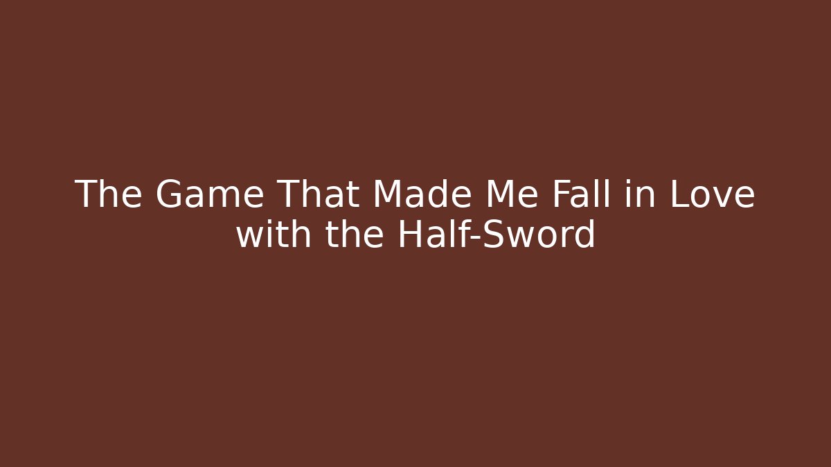 The Game That Made Me Fall in Love with the Half-Sword