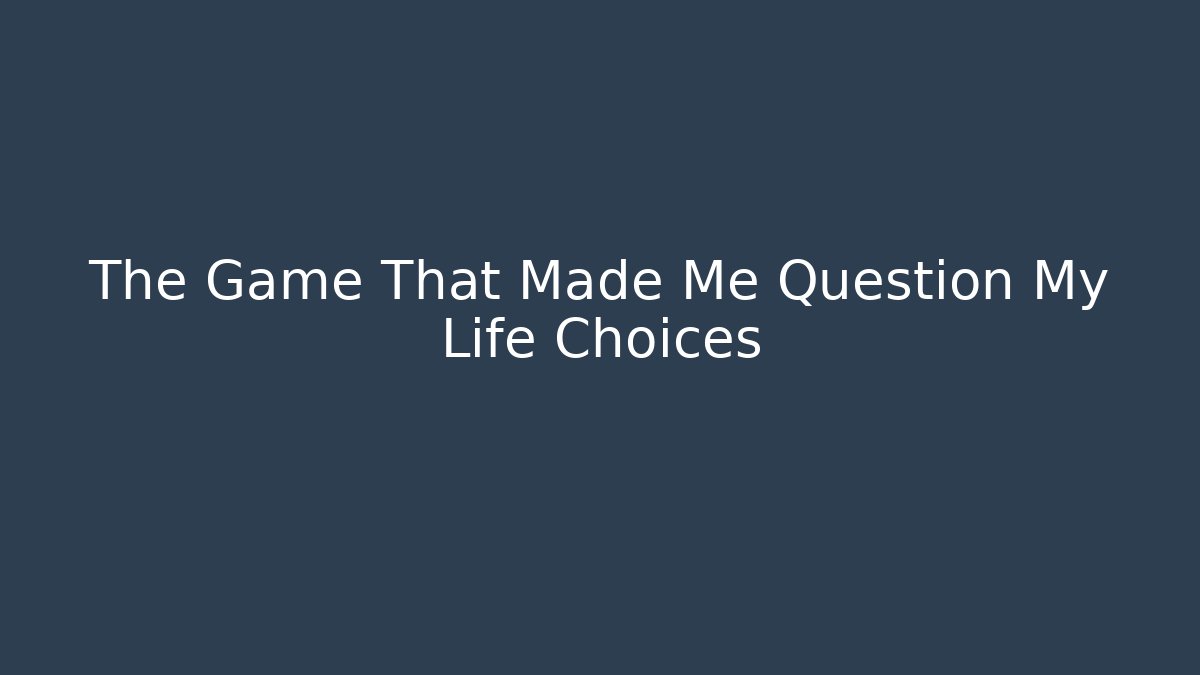 The Game That Made Me Question My Life Choices