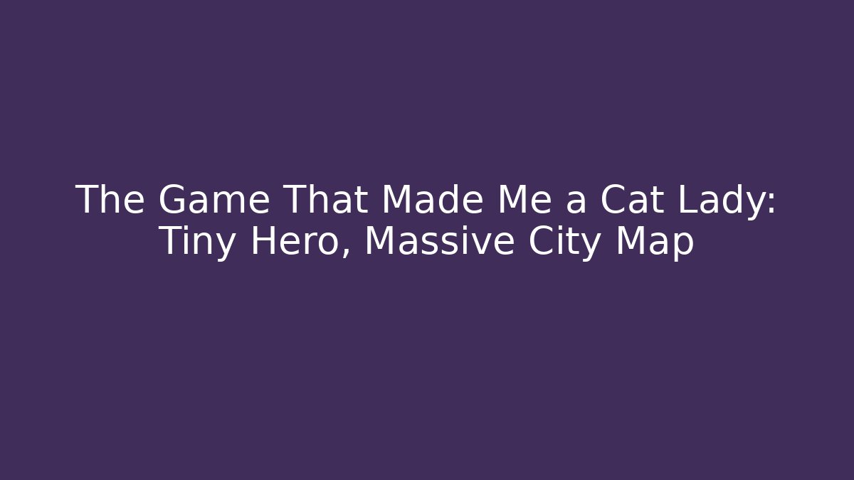The Game That Made Me a Cat Lady: Tiny Hero, Massive City Map