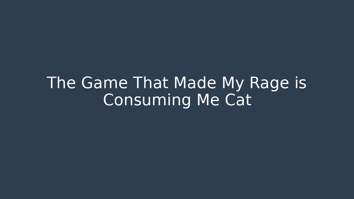 The Game That Made My Rage is Consuming Me Cat