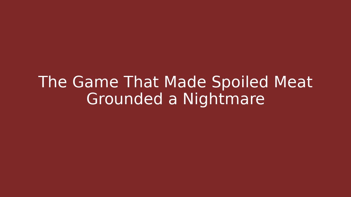 The Game That Made Spoiled Meat Grounded a Nightmare