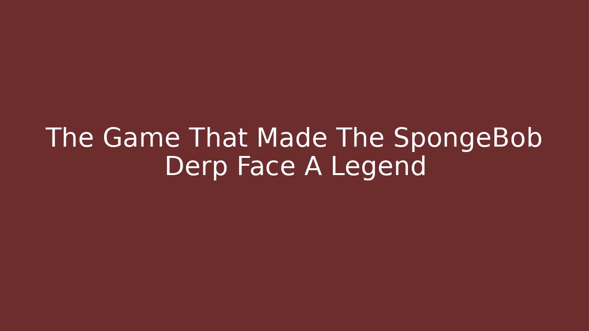 The Game That Made The SpongeBob Derp Face A Legend