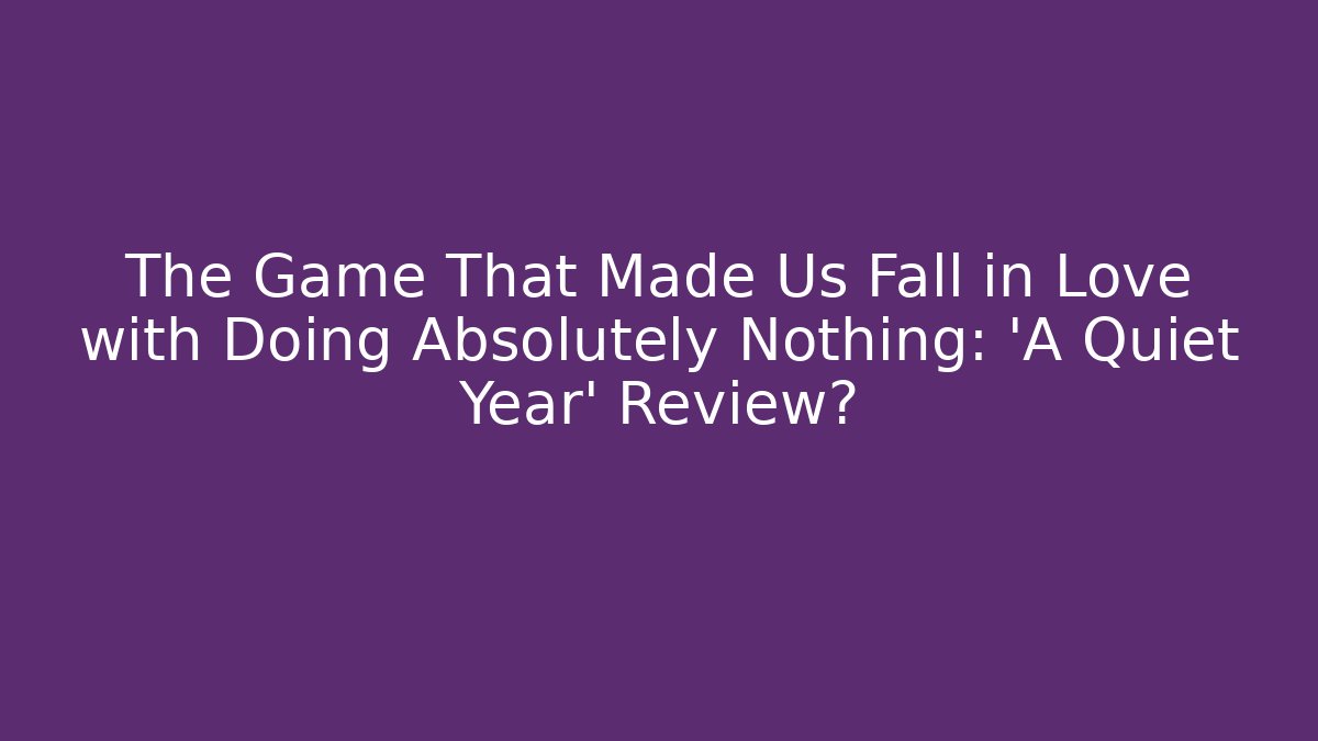 The Game That Made Us Fall in Love with Doing Absolutely Nothing: 'A Quiet Year' Review?