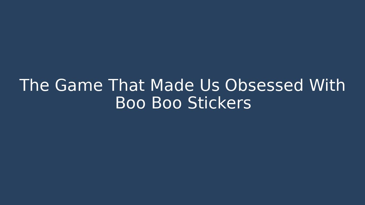 The Game That Made Us Obsessed With Boo Boo Stickers