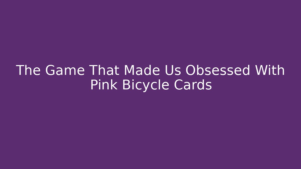 The Game That Made Us Obsessed With Pink Bicycle Cards
