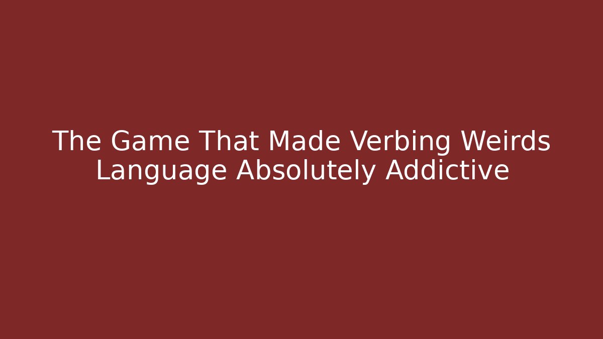 The Game That Made Verbing Weirds Language Absolutely Addictive