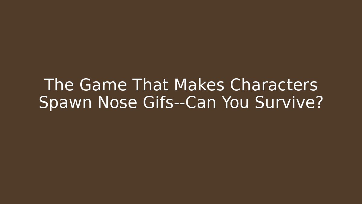 The Game That Makes Characters Spawn Nose Gifs—Can You Survive?