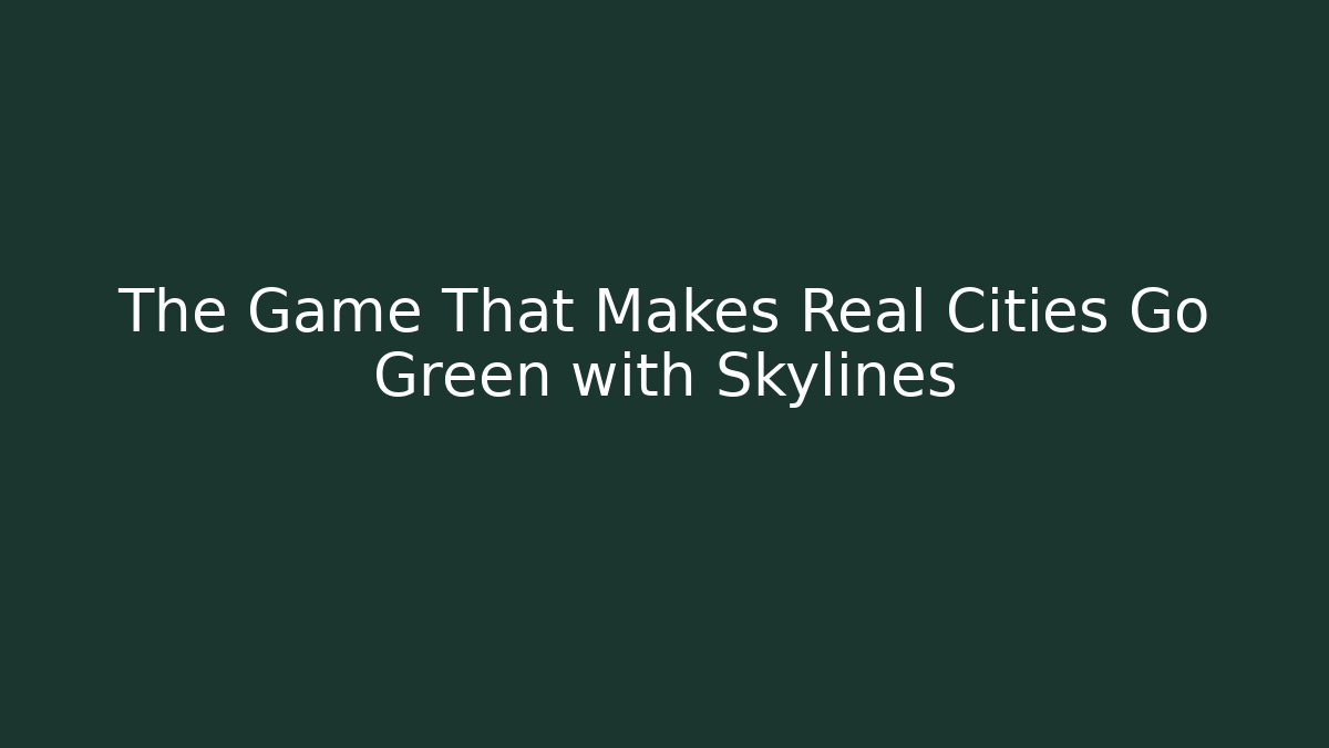 The Game That Makes Real Cities Go Green with Skylines
