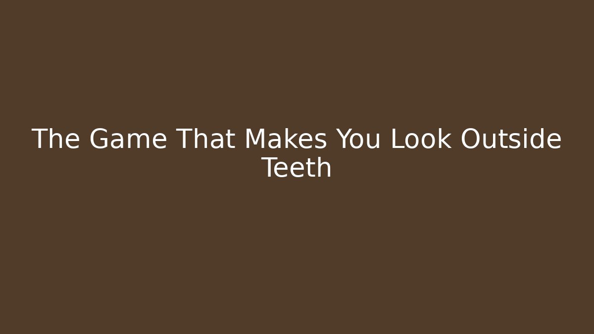 The Game That Makes You Look Outside Teeth - Critter Realm