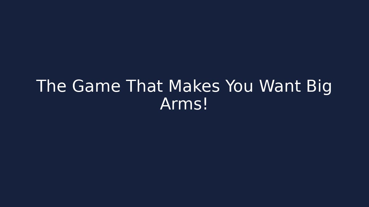 The Game That Makes You Want Big Arms!