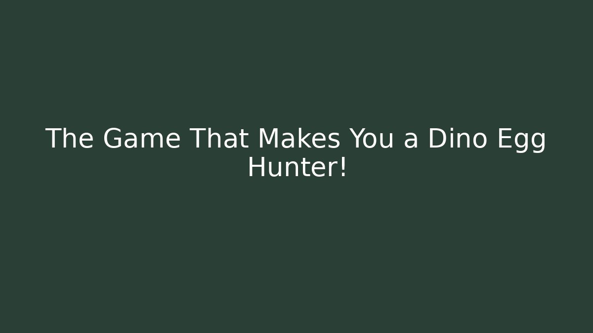 The Game That Makes You a Dino Egg Hunter!