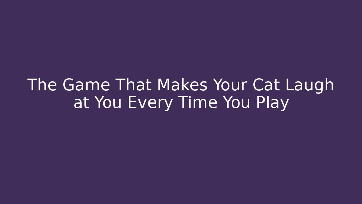 The Game That Makes Your Cat Laugh at You Every Time You Play