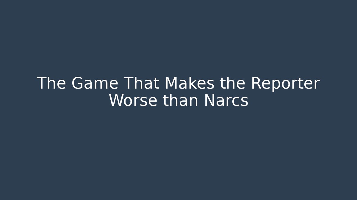 The Game That Makes the Reporter Worse than Narcs