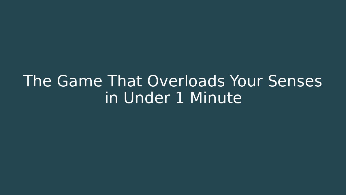 The Game That Overloads Your Senses in Under 1 Minute