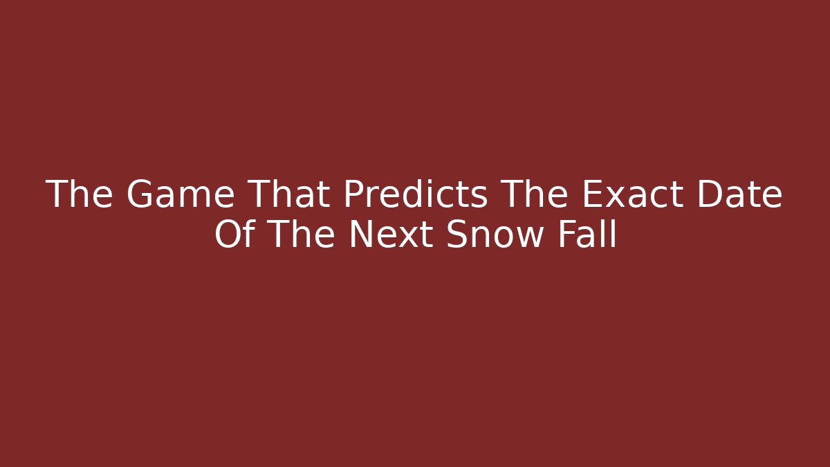 The Game That Predicts The Exact Date Of The Next Snow Fall
