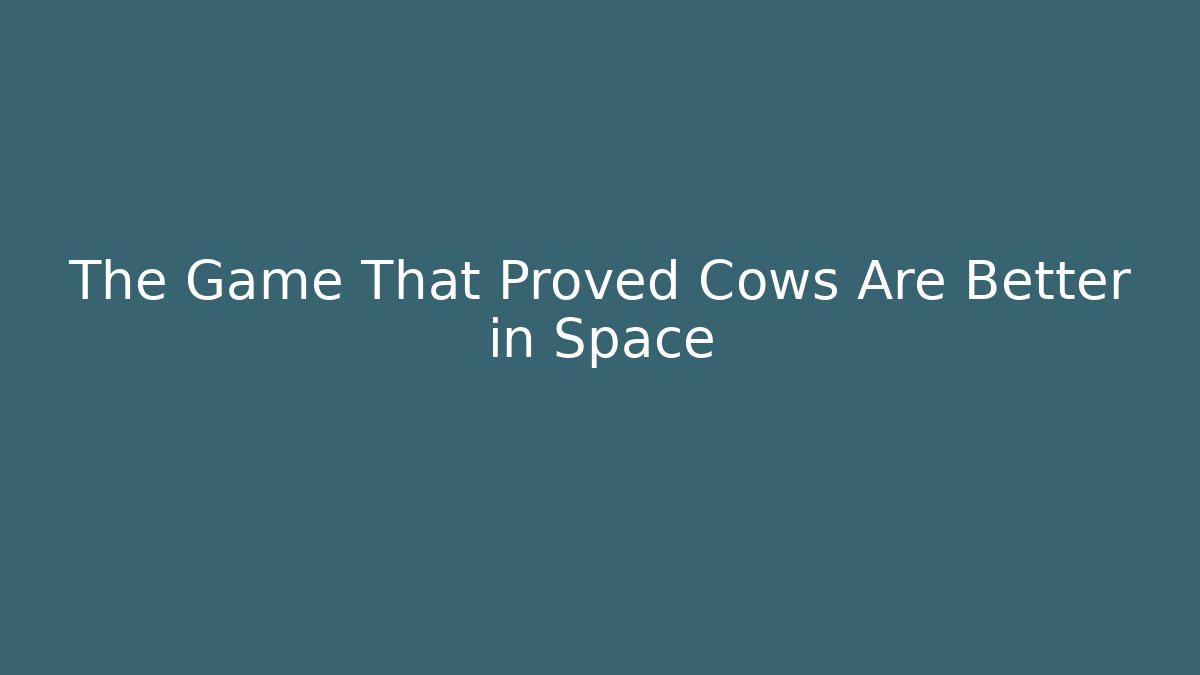 The Game That Proved Cows Are Better in Space
