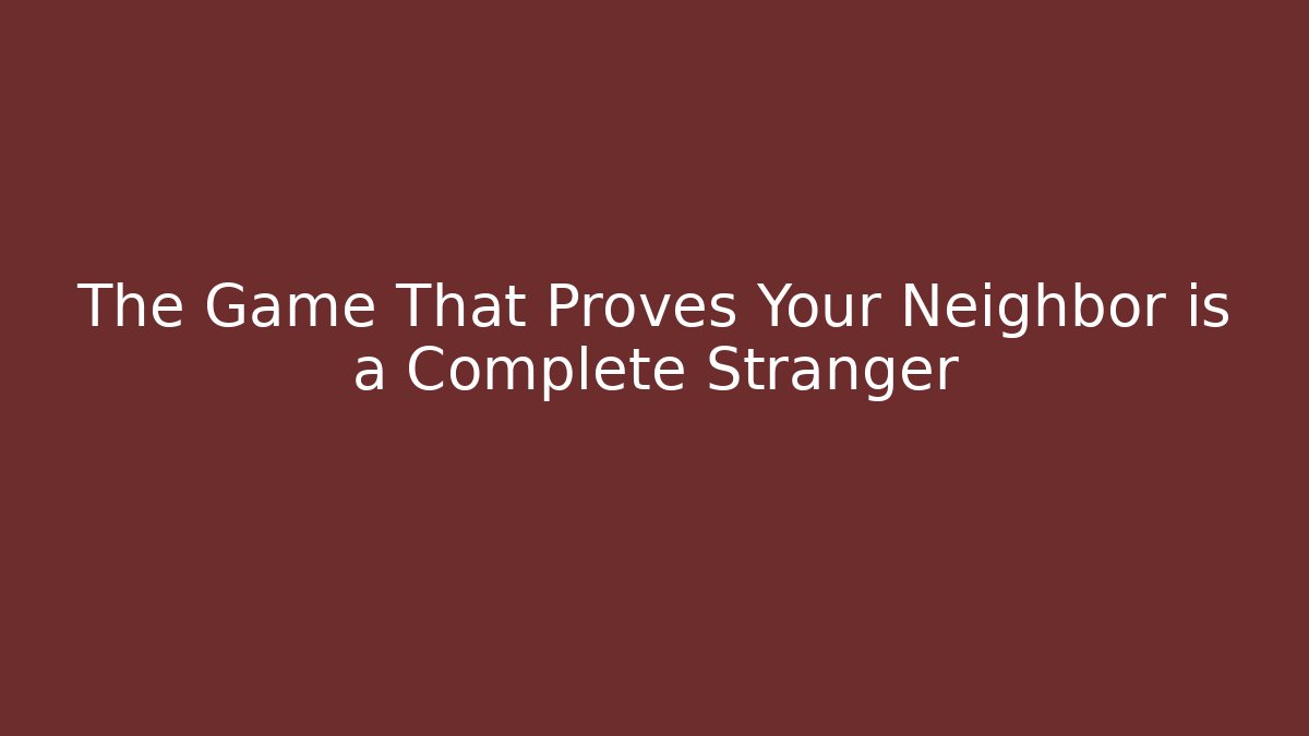 The Game That Proves Your Neighbor is a Complete Stranger