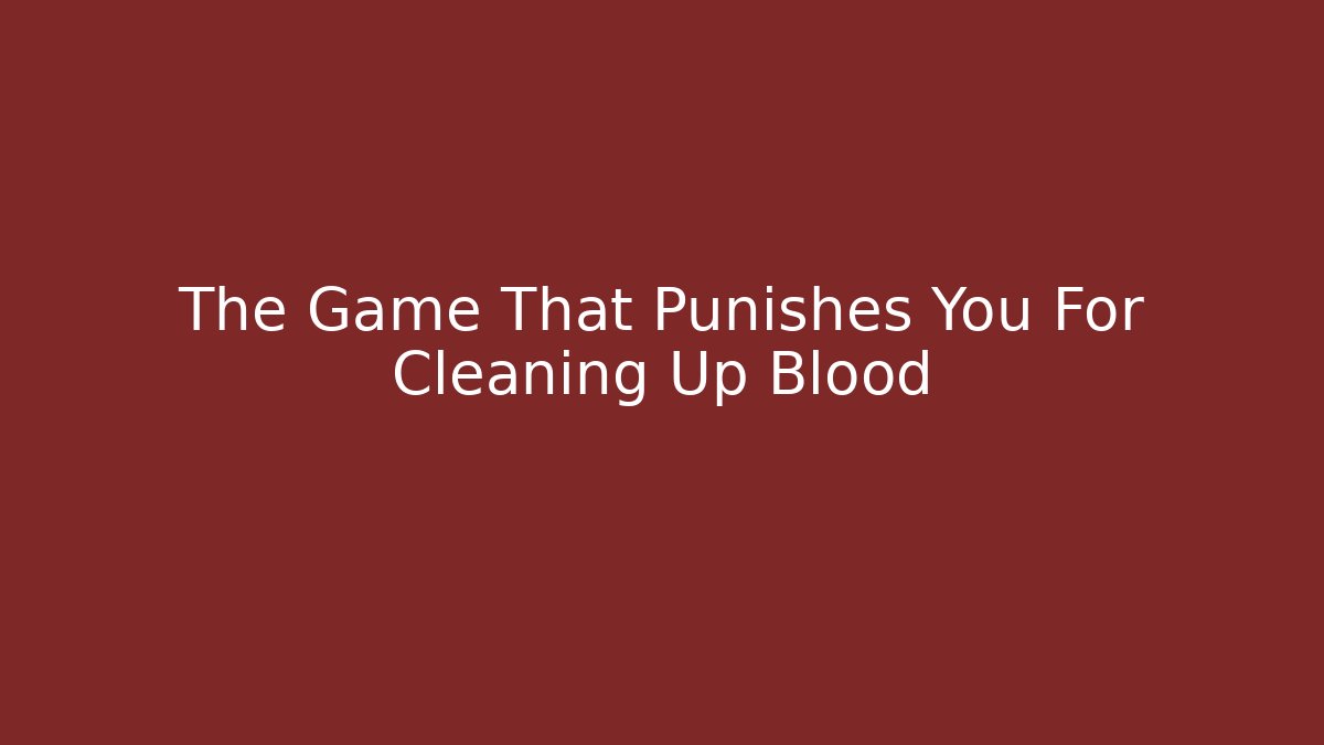 The Game That Punishes You For Cleaning Up Blood