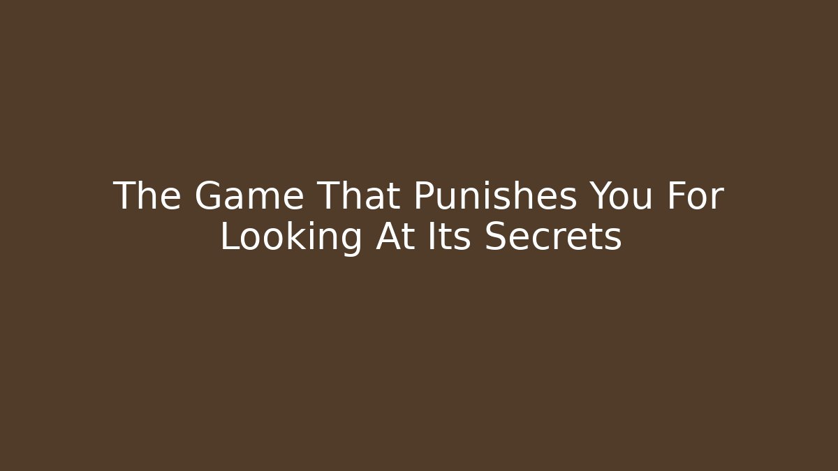 The Game That Punishes You For Looking At Its Secrets